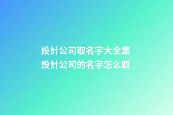 設計公司取名字大全集 設計公司的名字怎么取-第1張-公司起名-玄機派